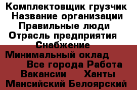 Комплектовщик-грузчик › Название организации ­ Правильные люди › Отрасль предприятия ­ Снабжение › Минимальный оклад ­ 25 000 - Все города Работа » Вакансии   . Ханты-Мансийский,Белоярский г.